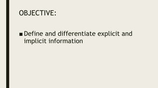 OBJECTIVE:
■ Define and differentiate explicit and
implicit information
 