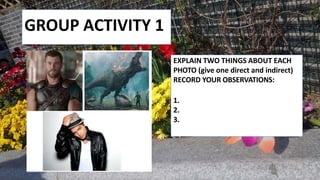 GROUP ACTIVITY 1
EXPLAIN TWO THINGS ABOUT EACH
PHOTO (give one direct and indirect)
RECORD YOUR OBSERVATIONS:
1.
2.
3.
 