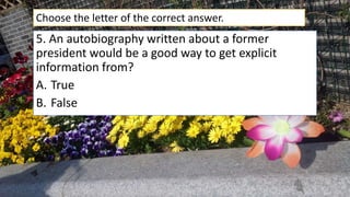 5. An autobiography written about a former
president would be a good way to get explicit
information from?
A. True
B. False
Choose the letter of the correct answer.
 