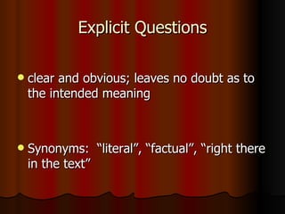 Explicit Questions

   clear and obvious; leaves no doubt as to
    the intended meaning



   Synonyms: “literal”, “factual”, “right there
    in the text”
 