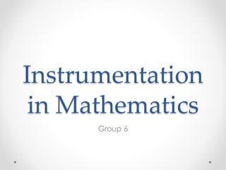 Instrumentation
in Mathematics
Group 6
 