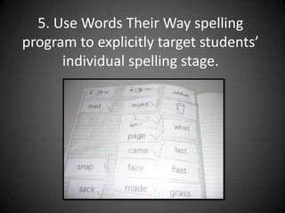 5. Use Words Their Way spelling program to explicitly target students’ individual spelling stage.
