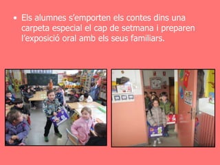 • Els alumnes s’emporten els contes dins una
  carpeta especial el cap de setmana i preparen
  l’exposició oral amb els seus familiars.
 