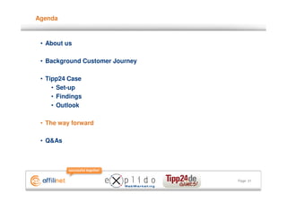 Agenda



 • About us

 • Background Customer Journey

 • Tipp24 Case
     • Set-up
     • Findings
     • Outlook

 • The way forward

 • Q&As




                                 Page 31
 