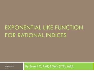 EXPONENTIAL LIKE FUNCTION
FOR RATIONAL INDICES
By Sreeni C, PMP, B.Tech (IITB), MBA29-Aug-2015
 