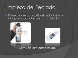Limpieza del TecladoPrimero daremos vuelta el teclado hacia abajo y lo sacudiremos con cuidado.Spray de aire comprimido.