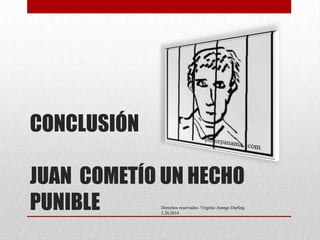 CONCLUSIÓN
JUAN COMETÍO UN HECHO
PUNIBLE
Derechos reservados. Virginia Arango Durling
2.20.2014

 