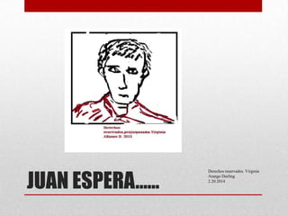 JUAN ESPERA……

Derechos reservados. Virginia
Arango Durling
2.20.2014

 