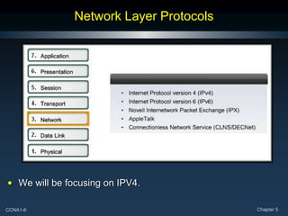 CCNA1-6 Chapter 5
Network Layer Protocols
• We will be focusing on IPV4.
 