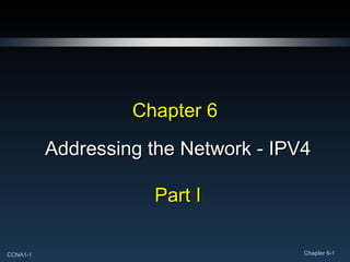 Chapter 6 Addressing the Network - IPV4 Part I 