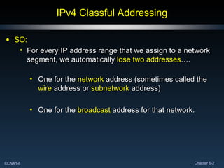 IPv4 Classful Addressing SO: For every IP address range that we assign to a network segment, we automatically  lose two addresses …. One for the  network  address (sometimes called the  wire  address or  subnetwork  address) One for the  broadcast  address for that network. 