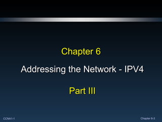 Chapter 6 Addressing the Network - IPV4 Part III 