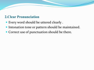 2.Clear Pronunciation
 Every word should be uttered clearly .
 Intonation tone or pattern should be maintained.
 Correct use of punctuation should be there.
 