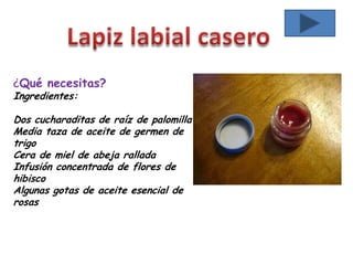 ¿Qué necesitas?
Ingredientes:
Dos cucharaditas de raíz de palomilla
Media taza de aceite de germen de
trigo
Cera de miel de abeja rallada
Infusión concentrada de flores de
hibisco
Algunas gotas de aceite esencial de
rosas