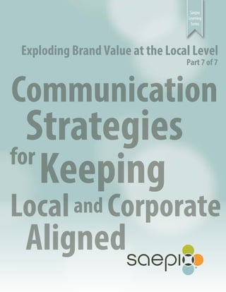 Saepio
Learning
Series

Exploding Brand Value at the Local Level
Part 7 of 7

Communication

Strategies
for
Keeping

Local and Corporate

Aligned

 