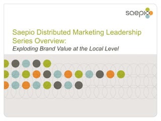 Saepio Distributed Marketing Leadership Series Overview: Exploding Brand Value at the Local Level 