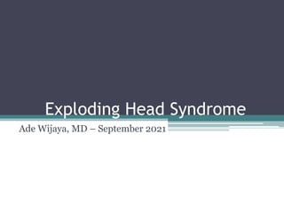 Exploding Head Syndrome
Ade Wijaya, MD – September 2021
 