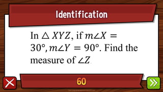 Identification
In △ 𝑋𝑌𝑍, if 𝑚∠𝑋 =
30°, 𝑚∠𝑌 = 90°. Find the
measure of ∠𝑍.
 