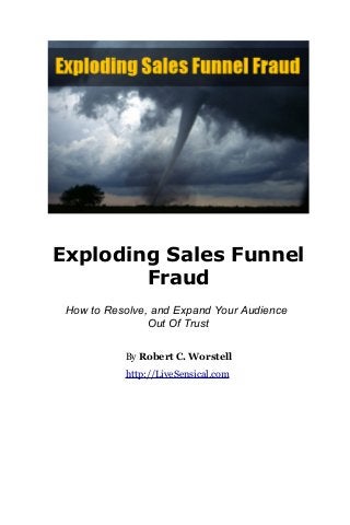 Exploding Sales Funnel
Fraud
How to Resolve, and Expand Your Audience
Out Of Trust
By Robert C. Worstell
http://LiveSensical.com
 