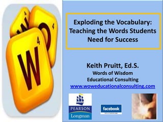 Exploding the Vocabulary: Teaching the Words Students Need for Success Keith Pruitt, Ed.S. Words of Wisdom Educational Consulting www.woweducationalconsulting.com 