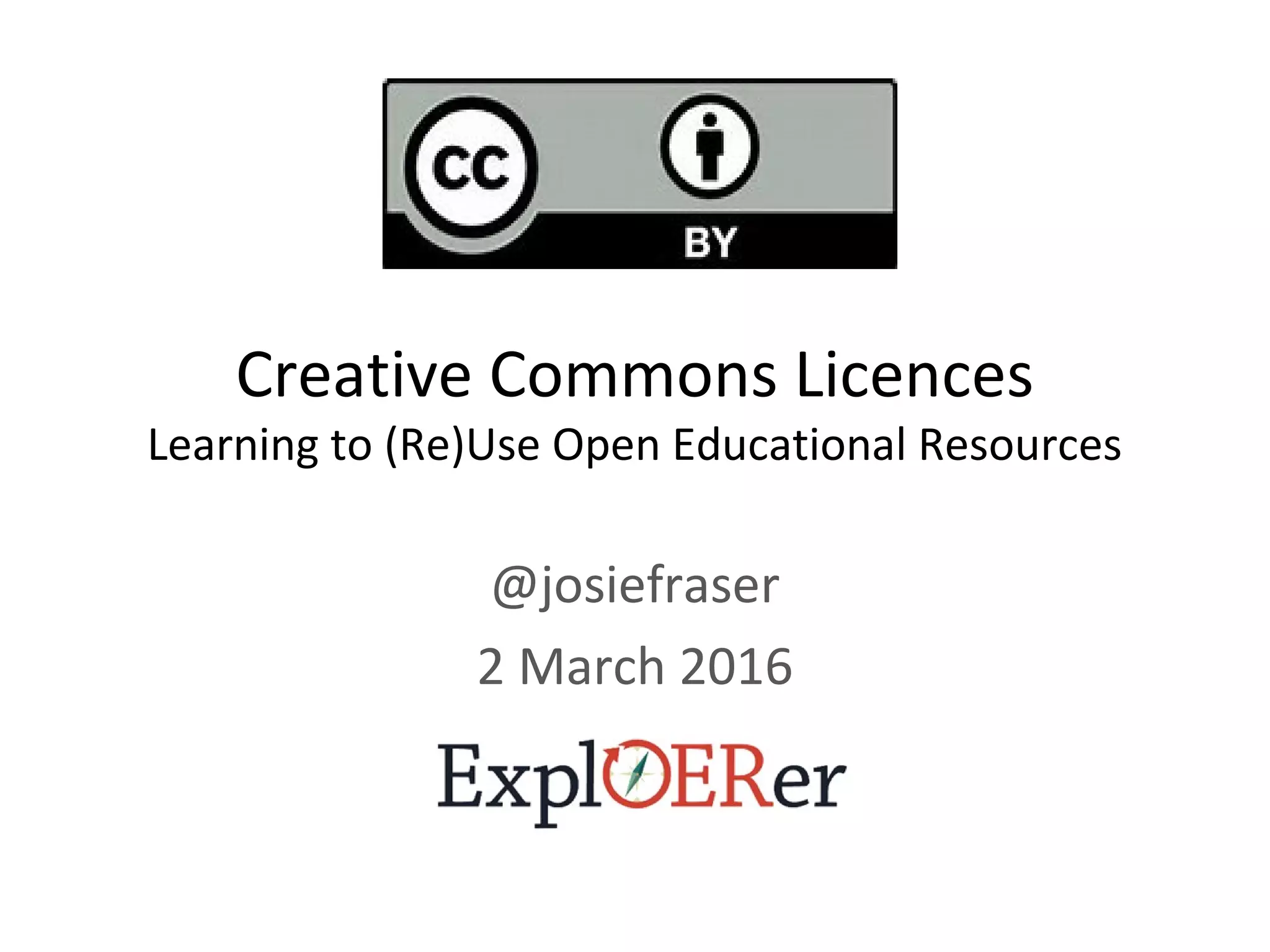 Creative Commons Licences
Learning to (Re)Use Open Educational Resources
@josiefraser
2 March 2016
 