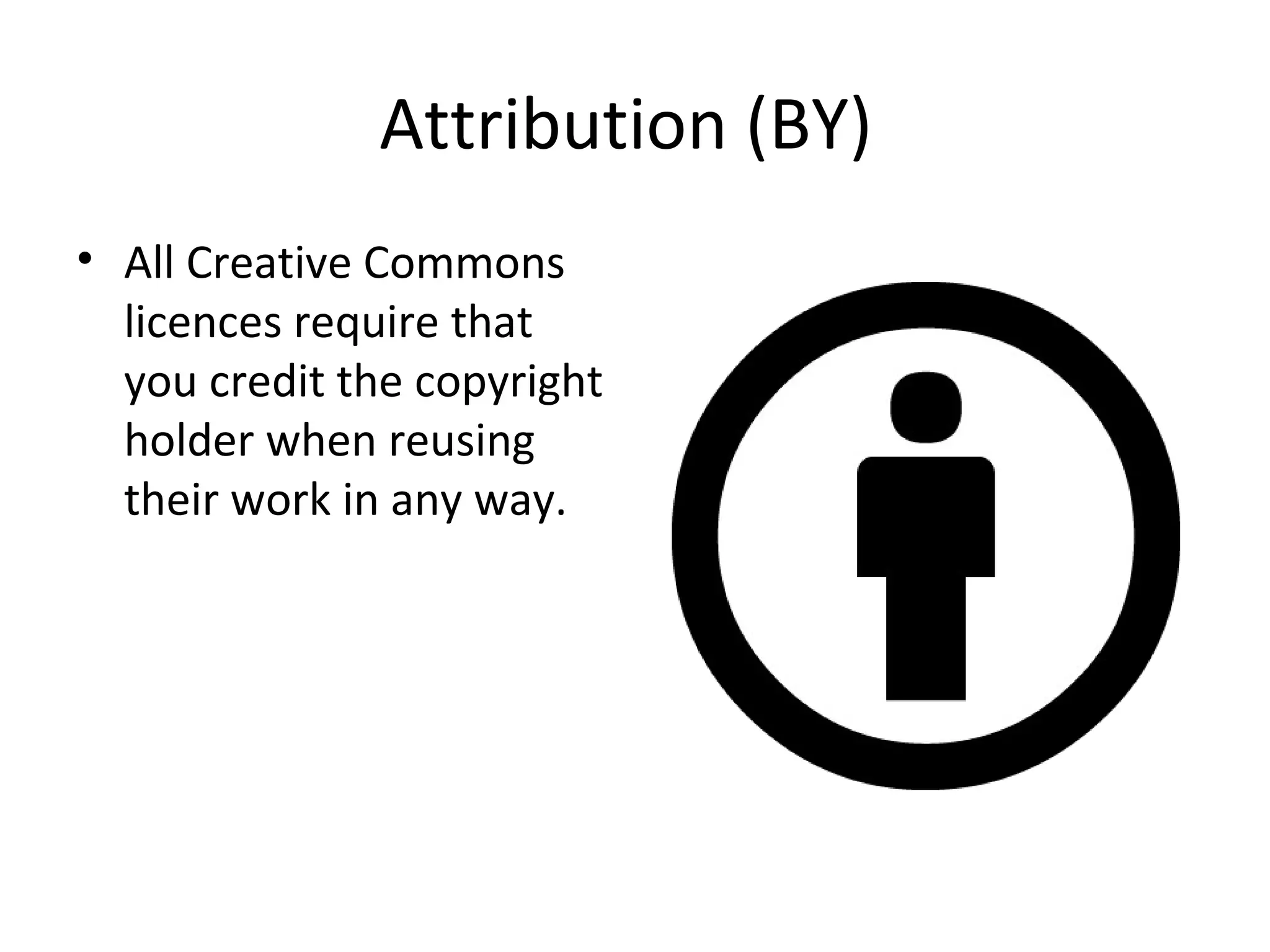 Attribution (BY)
• All Creative Commons
licences require that
you credit the copyright
holder when reusing
their work in any way.
 