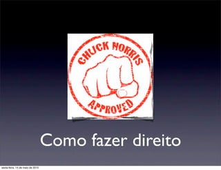 Como fazer direito
sexta-feira, 14 de maio de 2010
 