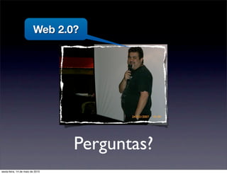 Web 2.0?




                                  Perguntas?
sexta-feira, 14 de maio de 2010
 