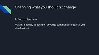 Changing what you shouldn’t change
Action on objectives
Making it as easy as possible for you to continue getting what you
shouldn’t get
 