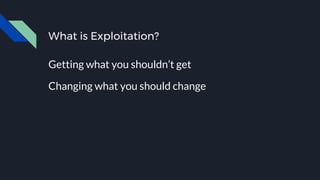 What is Exploitation?
Getting what you shouldn’t get
Changing what you should change
 
