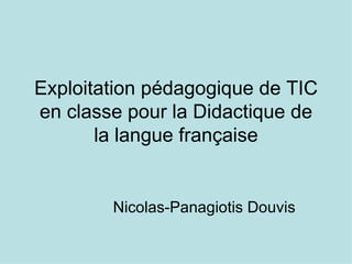 Exploitation pédagogique de TIC en classe pour la Didactique de la langue française Nicolas-Panagiotis Douvis 