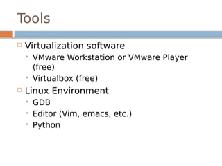 Tools
 Virtualization software
 VMware Workstation or VMware Player
(free)
 Virtualbox (free)
 Linux Environment
 GDB
 Editor (Vim, emacs, etc.)
 Python
 