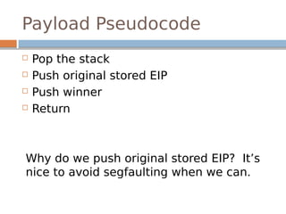 Payload Pseudocode
 Pop the stack
 Push original stored EIP
 Push winner
 Return
Why do we push original stored EIP? It’s
nice to avoid segfaulting when we can.
 