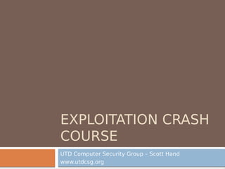 EXPLOITATION CRASH
COURSE
UTD Computer Security Group – Scott Hand
www.utdcsg.org
 