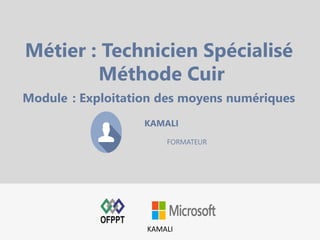 KAMALI
FORMATEUR
Métier : Technicien Spécialisé
Méthode Cuir
Module : Exploitation des moyens numériques
KAMALI
 