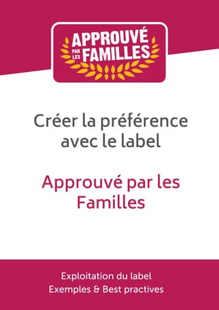 Créer la préférence
avec le label


Approuvé par les
Familles
Exploitation du label
Exemples & Best practives
 