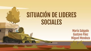 SITUACIÓN DE LIDERES
SOCIALES
Maria Salgado
Gustavo Páez
Miguel Mendoza
 