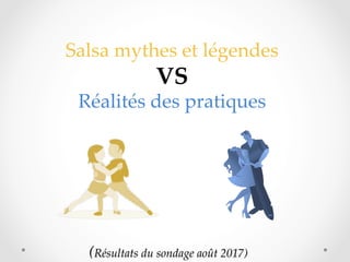 (Résultats du sondage août 2017)	
Salsa mythes et légendes 	
VS	
Réalités des pratiques 	
	
 