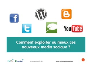Comment exploiter au mieux ces
nouveaux media sociaux ?
®

®

1
DEVCOM Toulouse 2013

Copie ou distribution interdite

 
