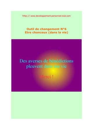 http:// www.developpement-personnel-club.com




   Outil de changement N°6
  Etre chanceux (dans la vie)
 