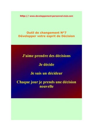 http:// www.developpement-personnel-club.com




    Outil de changement N°7
Développer votre esprit de Décision
 