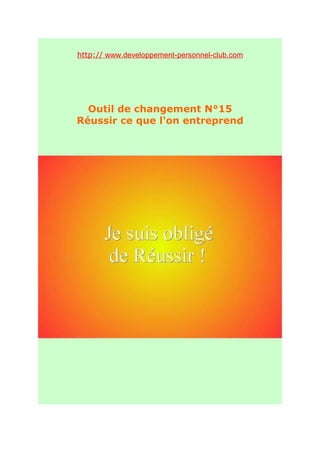 http:// www.developpement-personnel-club.com




  Outil de changement N°15
Réussir ce que l'on entreprend
 