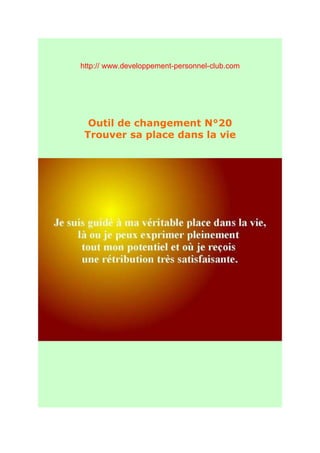 http:// www.developpement-personnel-club.com




  Outil de changement N°20
 Trouver sa place dans la vie
 