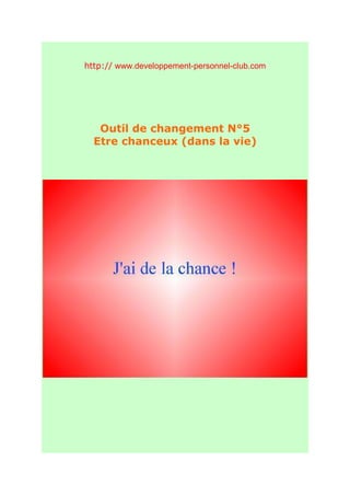 http:// www.developpement-personnel-club.com




   Outil de changement N°5
  Etre chanceux (dans la vie)
 
