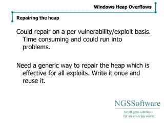 Could repair on a per vulnerability/exploit basis. Time consuming and could run into problems. Need a generic way to repair the heap which is effective for all exploits. Write it once and reuse it. Windows Heap Overflows Repairing the heap 