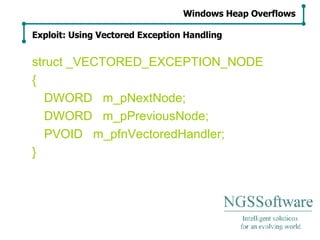 struct _VECTORED_EXCEPTION_NODE { DWORD  m_pNextNode; DWORD  m_pPreviousNode; PVOID  m_pfnVectoredHandler; } Windows Heap Overflows Exploit: Using Vectored Exception Handling 