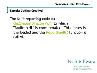 The fault reporting code calls  GetSystemDirectoryW()  to which “faultrep.dll” is concatenated. This library is the loaded and the  ReportFault()  function is called. Windows Heap Overflows Exploit: Getting Creative! 